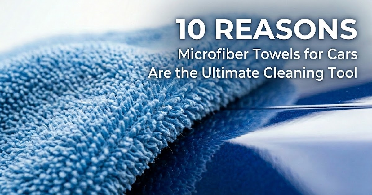 10 Reasons Microfiber Towels for Cars Are the Ultimate Cleaning Tool