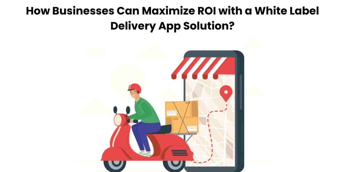 How Businesses Can Maximize ROI with a White Label Delivery App Solution?